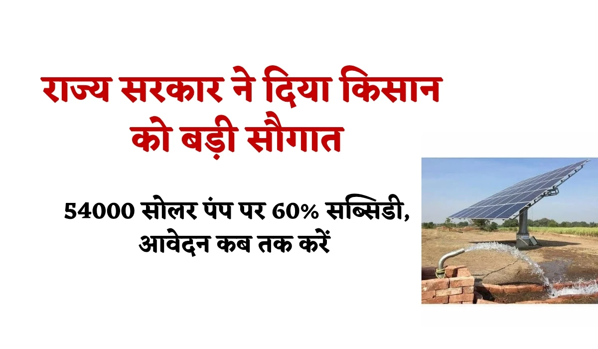 Solar Pump Subsidy Yojana: राज्य सरकार ने दिया किसान को बड़ी सौगात, 54000 सोलर पंप पर 60% सब्सिडी, जानें आवेदन अंतिम दिनांक