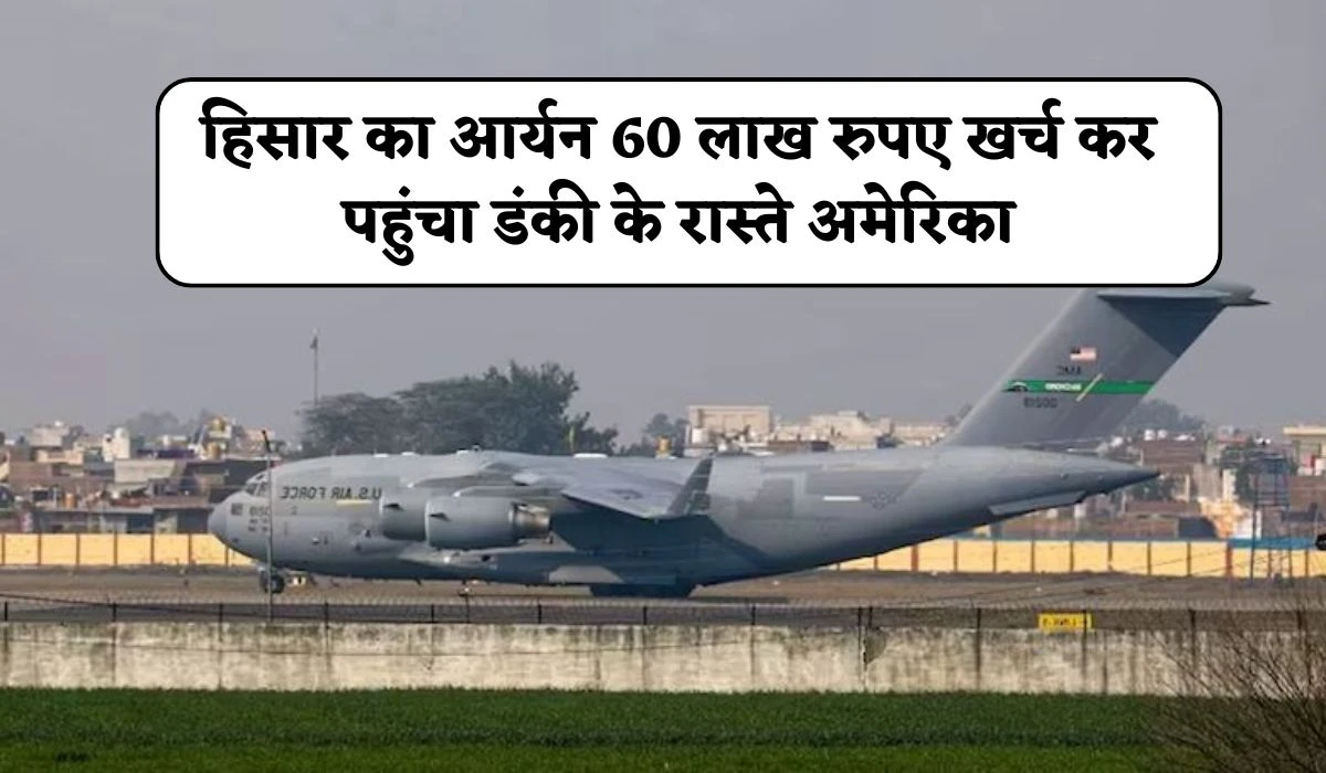 हिसार का आर्यन 60 लाख रुपए खर्च कर पहुंचा डंकी के रास्ते अमेरिका, जानें उनकी दुख भरी हालतें