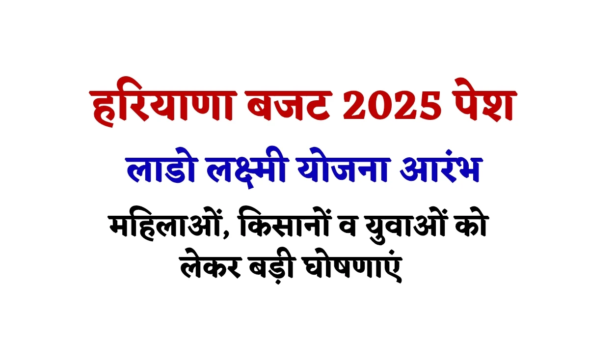 Haryana Budget 2025: सरकार ने बजट में लाडो लक्ष्मी, महिलाओं, किसानों और युवाओं को लेकर बड़ी घोषणाएं