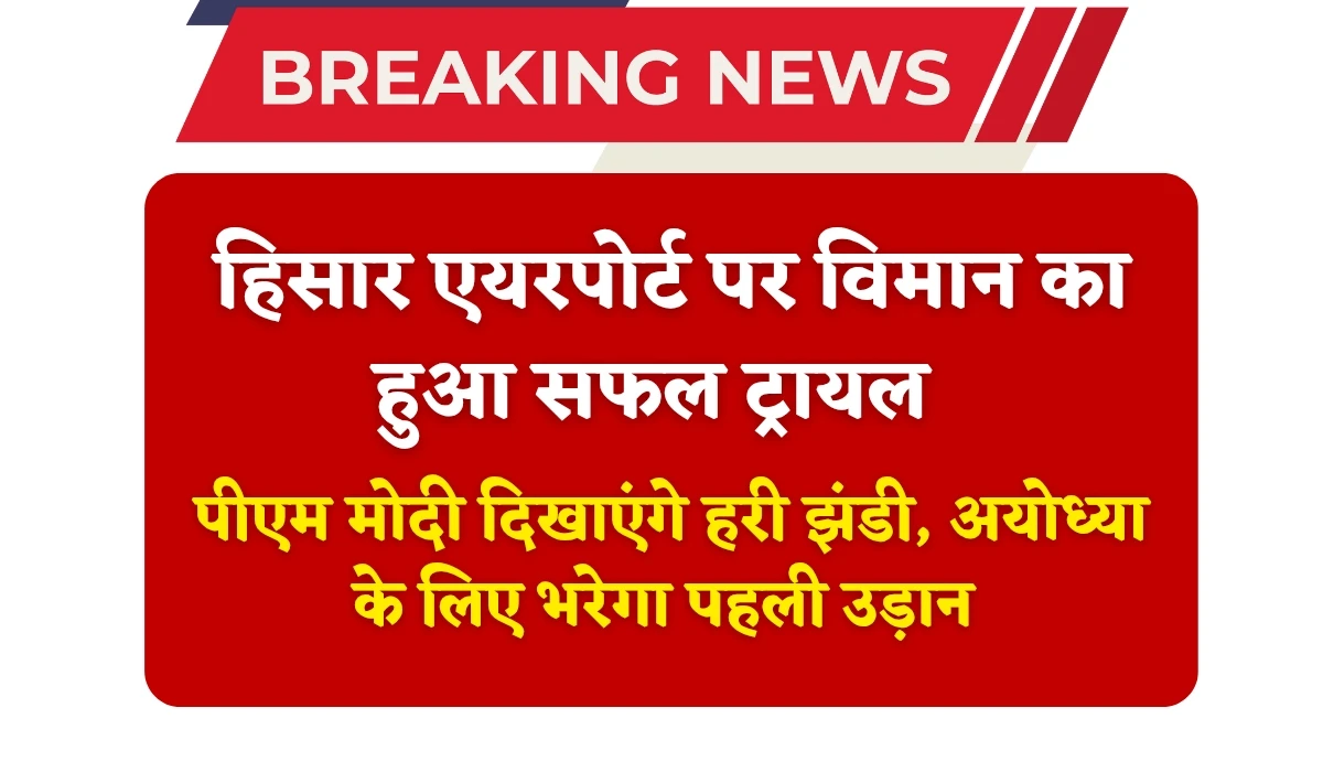 Hisar Airport Trial: हिसार एयरपोर्ट पर विमान का हुआ सफल ट्रायल, पीएम मोदी दिखाएंगे हरी झंडी, अयोध्या के लिए भरेगा पहली उड़ान