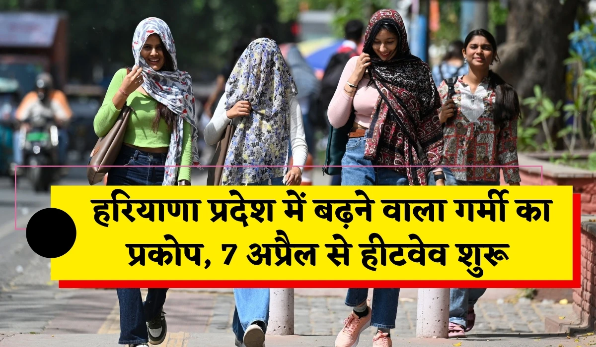 Haryana Weather Update: हरियाणा प्रदेश में बढ़ने वाला गर्मी का प्रकोप, 7 अप्रैल से हीटवेव शुरू, जानें आज कैसा रहेगा मौसम