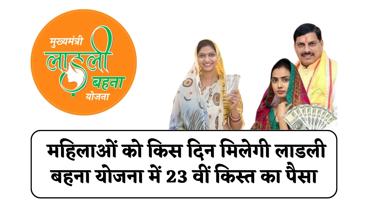 Ladli Behna Yojana : महिलाओं को किस दिन मिलेगी 23 वीं किस्त का पैसा, जानें लाडली बहना योजना की ताजा अपडेट