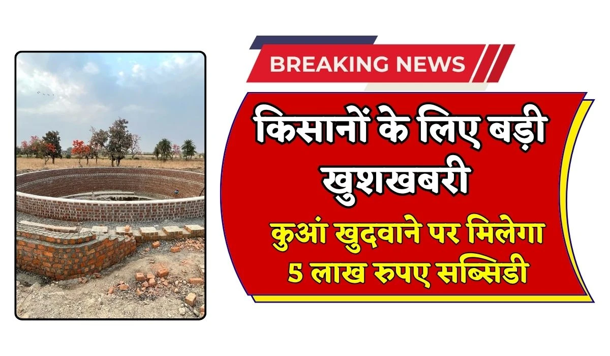 Agriculture Subsidy: किसानों के लिए आई बड़ी खुशखबरी, कुआं खुदवाने पर मिलेगा 5 लाख रुपए, अभी करें आवेदन