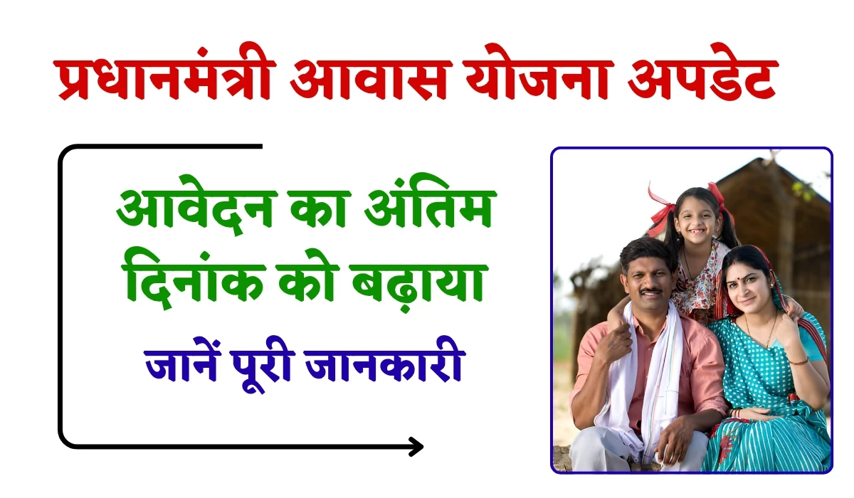 PM Awas Yojana Update: पीएम आवास योजना में लाभ के लिए अंतिम दिनांक बढ़ाई, अब कब तक करें आवेदन, जानें पूरी जानकारी