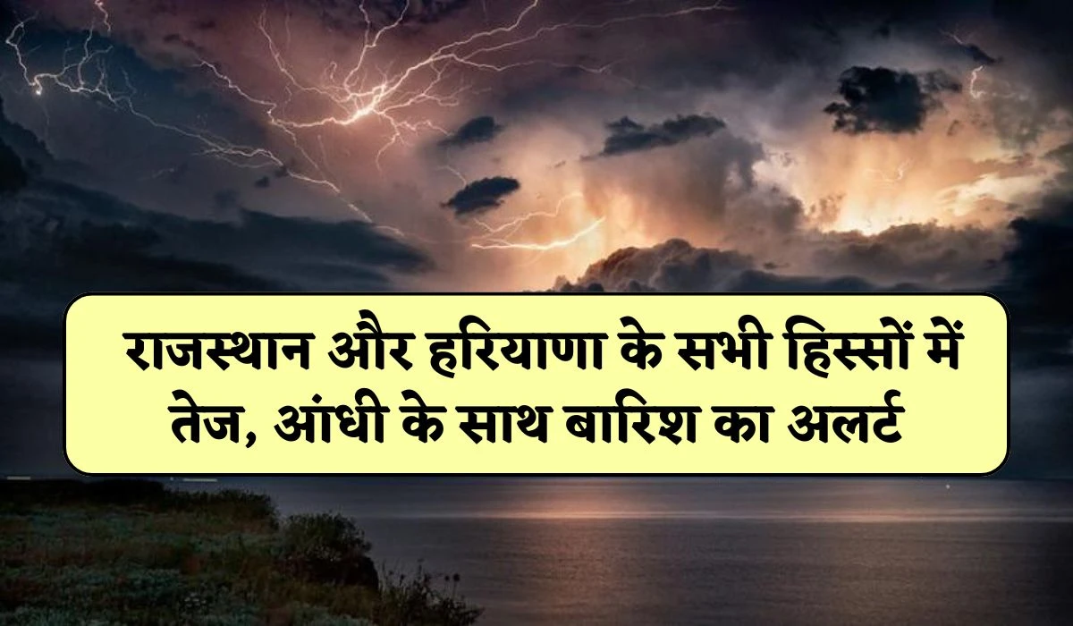 Rajasthan Weather Update: राजस्थान और हरियाणा के सभी हिस्सों में तेज, आंधी के साथ बारिश का अलर्ट, जानें 07 मई तक का मौसम अपडेट