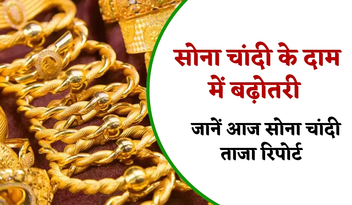 Today Gold Price : सोना चांदी के दाम में बढ़ोतरी, जानें आज सोना 22 कैरेट की ताजा रिपोर्ट