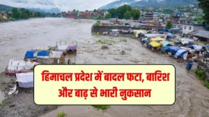 Himachal Pradesh Cloudburst Update : हिमाचल प्रदेश में बादल फटा, बारिश और बाढ़ से भारी नुकसान, 20 से अधिक लोगों पानी में बहे