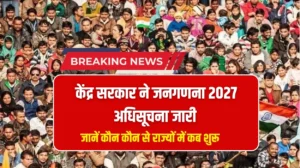 केंद्र सरकार की ओर से जारी किया गया जनगणना 2027 अधिसूचना, जानें कौन कौन से राज्यों में कब शुरू