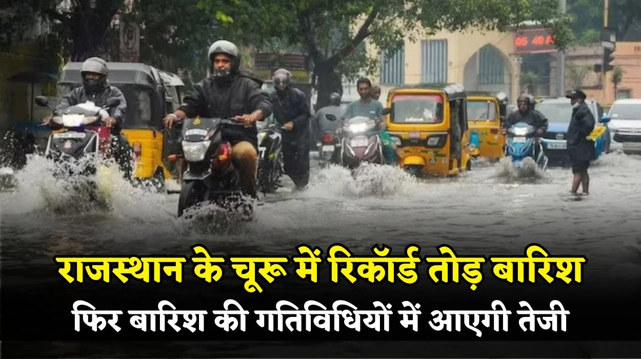 राजस्थान के चूरू में रिकॉर्ड तोड़ बारिश, प्रदेश में फिर बारिश की गतिविधियों में आएगी तेजी, जाने राजस्थान आज व कल का मौसम