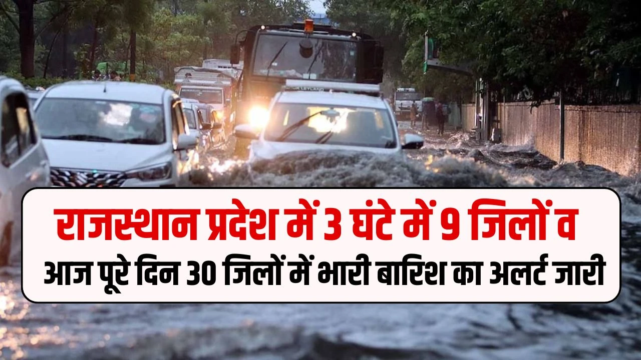 राजस्थान प्रदेश में 3 घंटे में 9 जिलों व आज पूरे दिन 30 जिलों में भारी बारिश का अलर्ट जारी, जाने राजस्थान ताजा मौसम अपडेट
