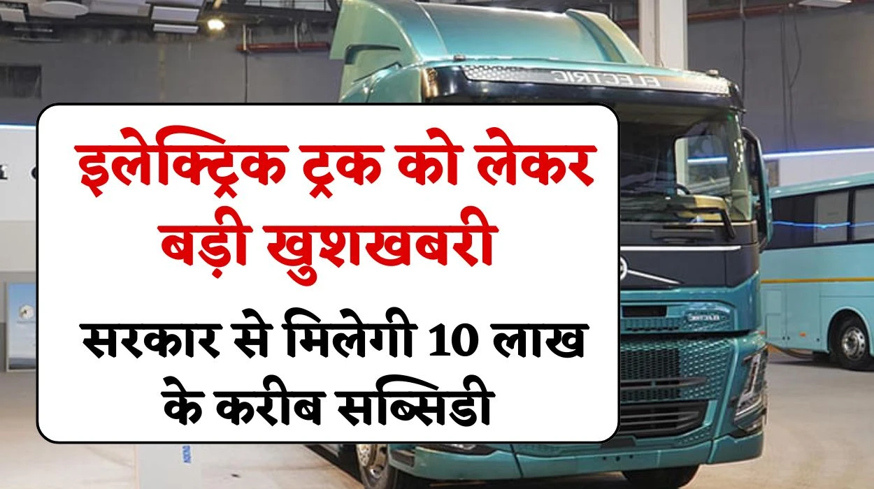 Electric Truck Subsidy: इलेक्ट्रिक ट्रक को लेकर बड़ी खुशखबरी, सरकार से मिलेगी 10 लाख के करीब सब्सिडी, जानें आवेदन व नियम