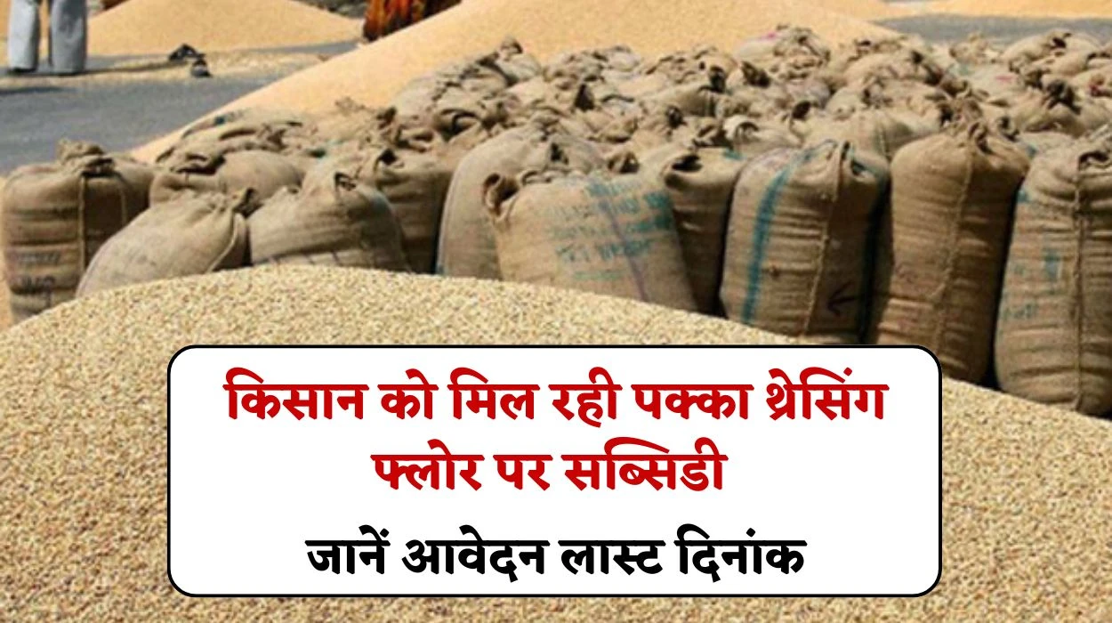 किसान को राज्य सरकार से मिल रही पक्का थ्रेसिंग फ्लोर पर सब्सिडी, जानें आवेदन करने का लास्ट दिनांक